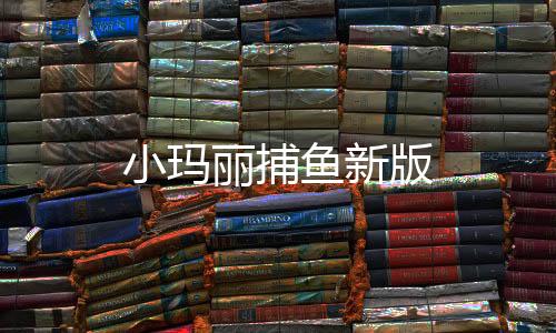 小玛丽捕鱼新版