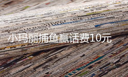 小玛丽捕鱼赢话费10元100分