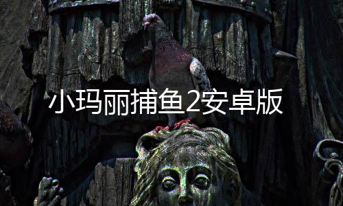 小玛丽捕鱼2安卓版