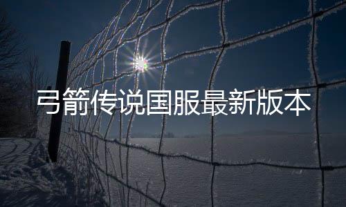 弓箭传说国服最新版本