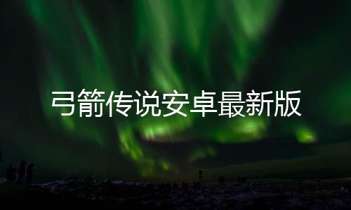 弓箭传说安卓最新版