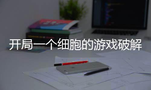 开局一个细胞的游戏破解版