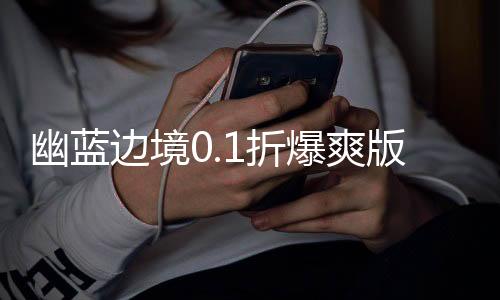 幽蓝边境0.1折爆爽版