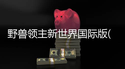 野兽领主新世界国际版(Beast Lord)