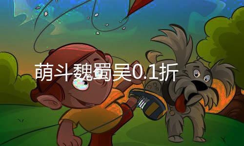 萌斗魏蜀吴0.1折