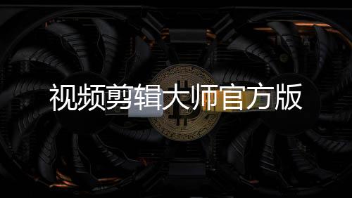 视频剪辑大师官方版