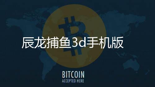 辰龙捕鱼3d手机版