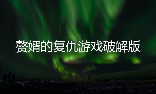 赘婿的复仇游戏破解版