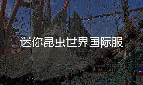 迷你昆虫世界国际服
