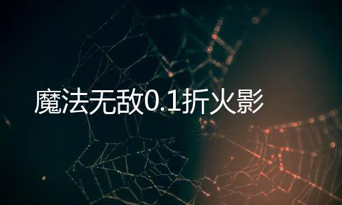 魔法无敌0.1折火影