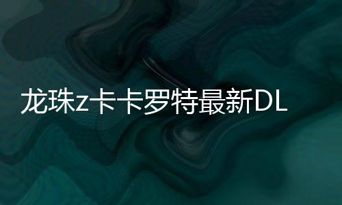 龙珠z卡卡罗特最新DLC版本