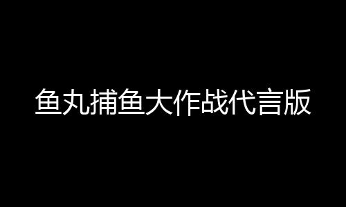 鱼丸捕鱼大作战代言版