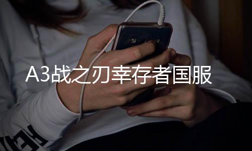 A3战之刃幸存者国服