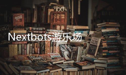 Nextbots游乐场最新版