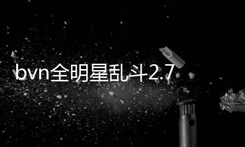 bvn全明星乱斗2.7