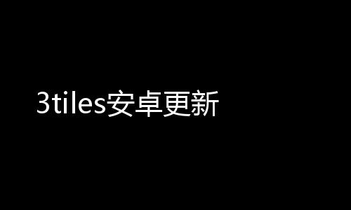 3tiles安卓更新